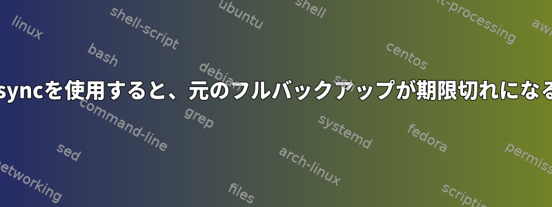 増分バックアップにrsyncを使用すると、元のフルバックアップが期限切れになるとどうなりますか？