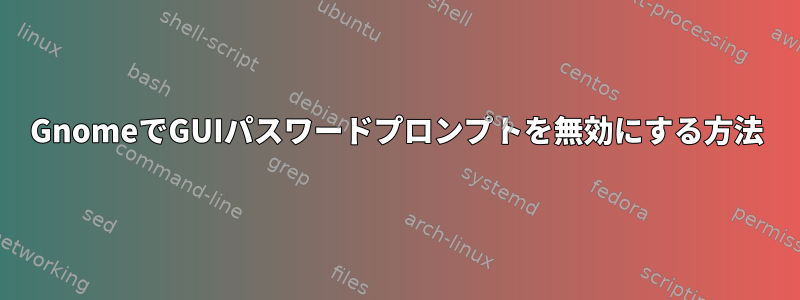 GnomeでGUIパスワードプロンプトを無効にする方法