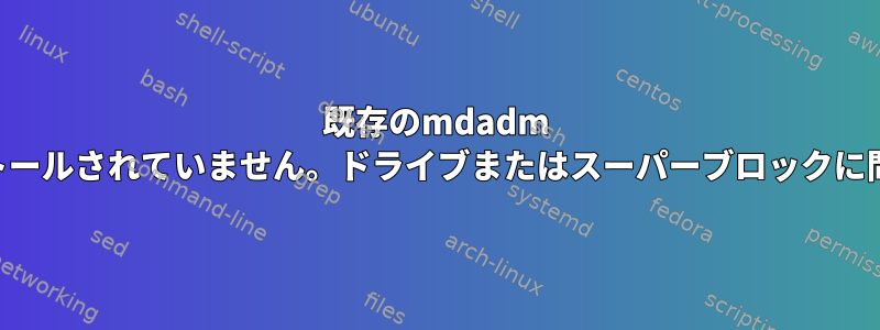 既存のmdadm RAID5がインストールされていません。ドライブまたはスーパーブロックに問題があります。