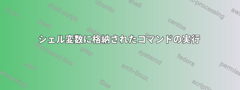 シェル変数に格納されたコマンドの実行