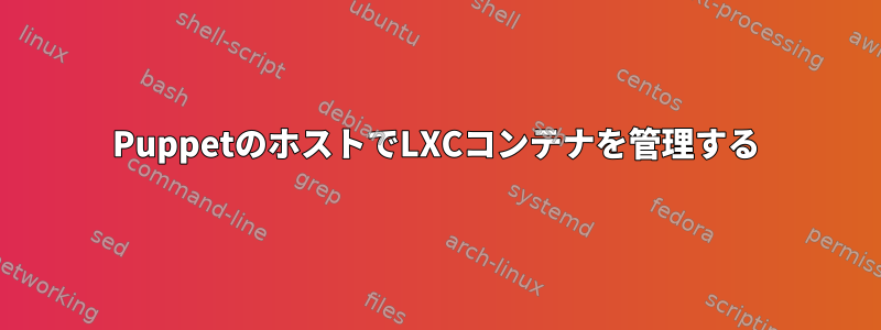 PuppetのホストでLXCコンテナを管理する