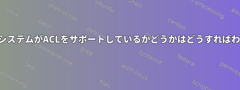 私のファイルシステムがACLをサポートしているかどうかはどうすればわかりますか？