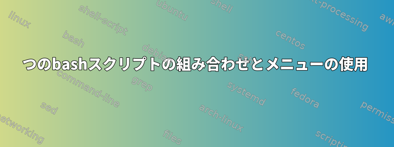 2つのbashスクリプトの組み合わせとメニューの使用