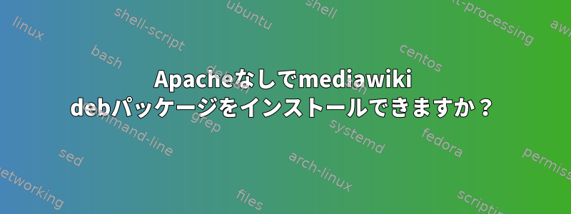 Apacheなしでmediawiki debパッケージをインストールできますか？