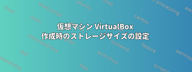 仮想マシン VirtualBox 作成時のストレージサイズの設定