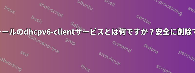 ファイアウォールのdhcpv6-clientサービスとは何ですか？安全に削除できますか？