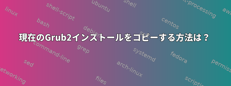 現在のGrub2インストールをコピーする方法は？