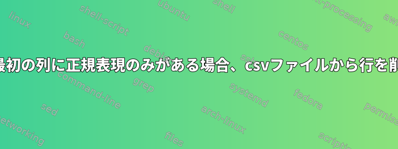 各行の最初の列に正規表現のみがある場合、csvファイルから行を削除する