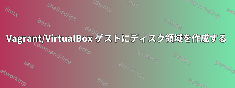 Vagrant/VirtualBox ゲストにディスク領域を作成する