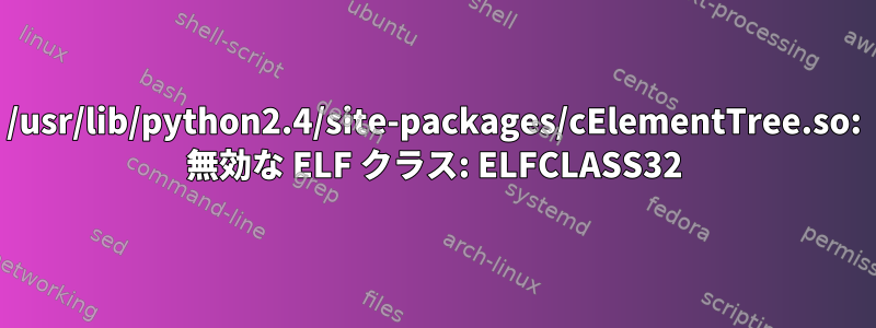 /usr/lib/python2.4/site-packages/cElementTree.so: 無効な ELF クラス: ELFCLASS32