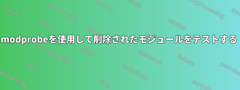 modprobeを使用して削除されたモジュールをテストする