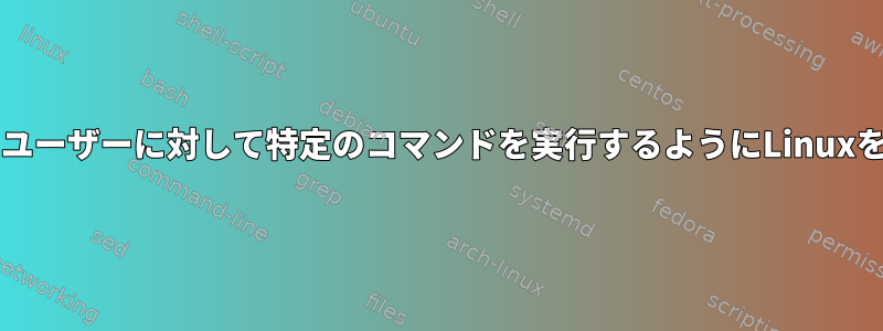 sudoなしで特定のユーザーに対して特定のコマンドを実行するようにLinuxを構成する方法は？