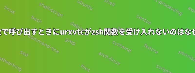 「-c」引数で呼び出すときにurxvtcがzsh関数を受け入れないのはなぜですか？