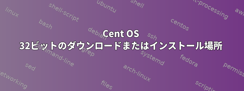 Cent OS 32ビットのダウンロードまたはインストール場所