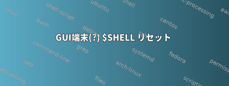 GUI端末(?) $SHELL リセット