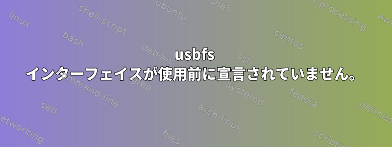 usbfs インターフェイスが使用前に宣言されていません。