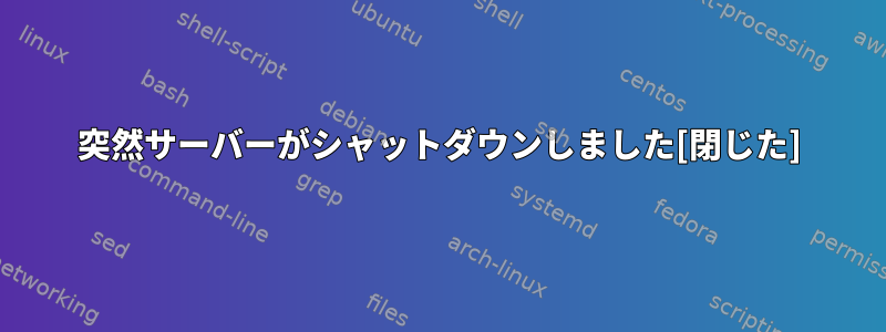 突然サーバーがシャットダウンしました[閉じた]