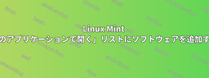 Linux Mint 16で「別のアプリケーションで開く」リストにソフトウェアを追加するには？