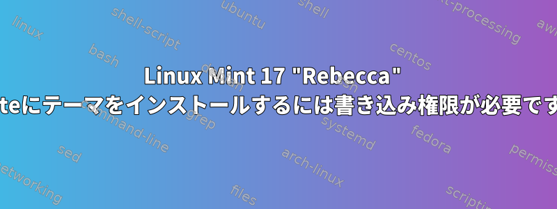 Linux Mint 17 "Rebecca" Mateにテーマをインストールするには書き込み権限が必要です。