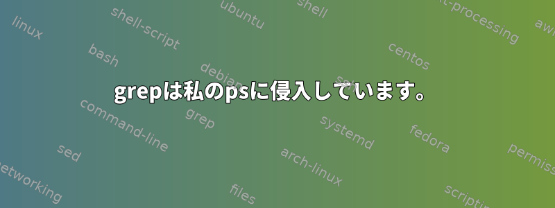 grepは私のpsに侵入しています。