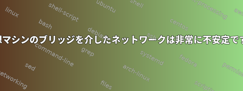 仮想マシンのブリッジを介したネットワークは非常に不安定です。