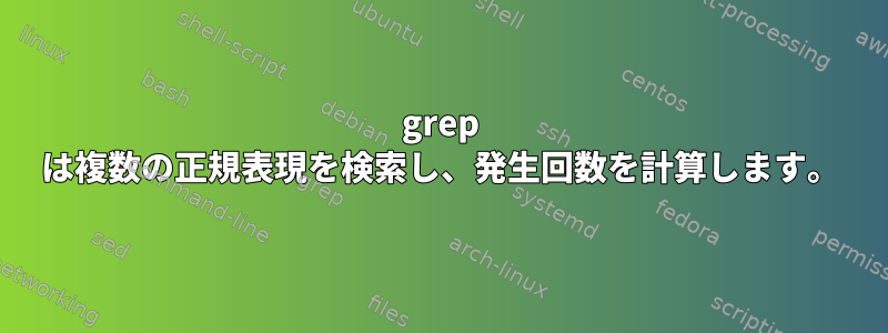 grep は複数の正規表現を検索し、発生回数を計算します。