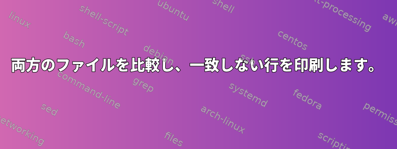 両方のファイルを比較し、一致しない行を印刷します。