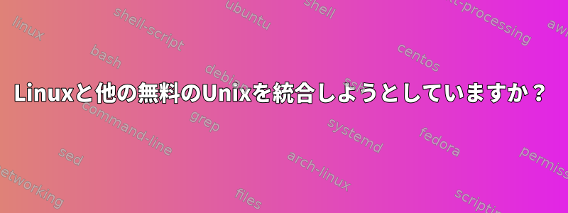 Linuxと他の無料のUnixを統合しようとしていますか？