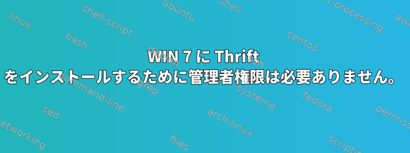 WIN 7 に Thrift をインストールするために管理者権限は必要ありません。