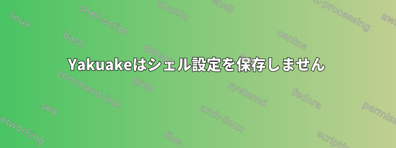 Yakuakeはシェル設定を保存しません