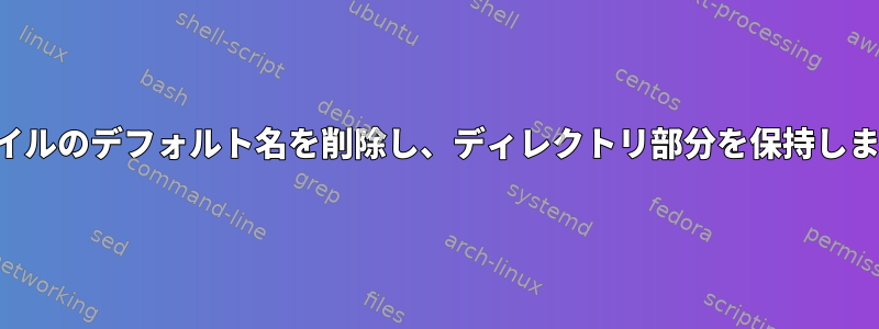 ファイルのデフォルト名を削除し、ディレクトリ部分を保持します。