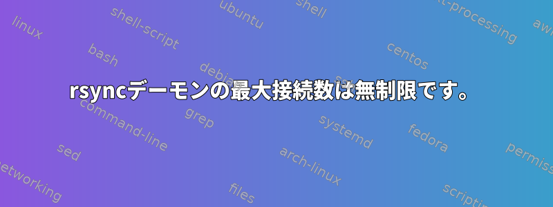 rsyncデーモンの最大接続数は無制限です。