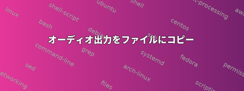 オーディオ出力をファイルにコピー