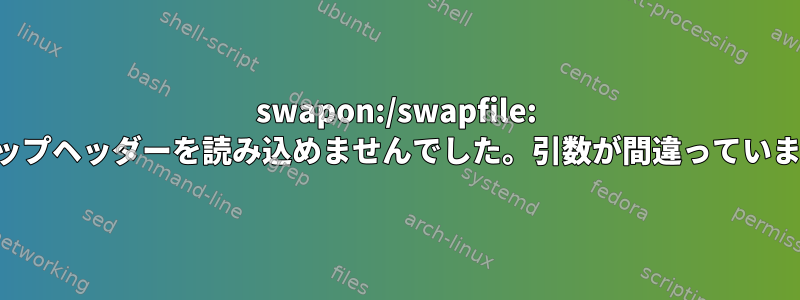 swapon:/swapfile: スワップヘッダーを読み込めませんでした。引数が間違っています。