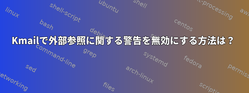 Kmailで外部参照に関する警告を無効にする方法は？