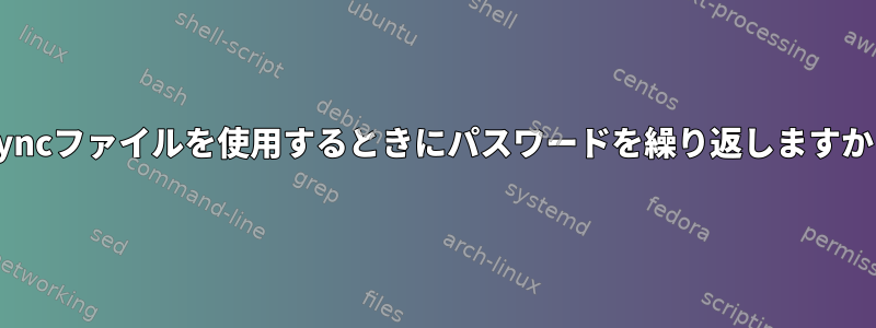 rsyncファイルを使用するときにパスワードを繰り返しますか？