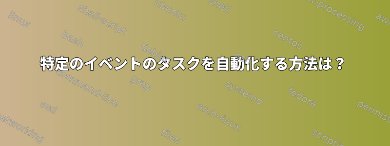 特定のイベントのタスクを自動化する方法は？