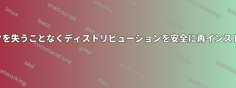 データを失うことなくディストリビューションを安全に再インストール