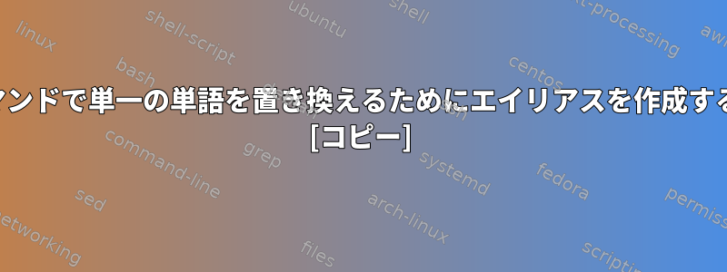 パイプコマンドで単一の単語を置き換えるためにエイリアスを作成する方法は？ [コピー]