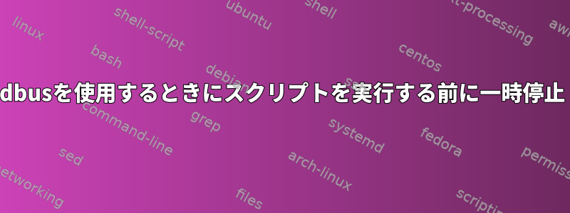 dbusを使用するときにスクリプトを実行する前に一時停止