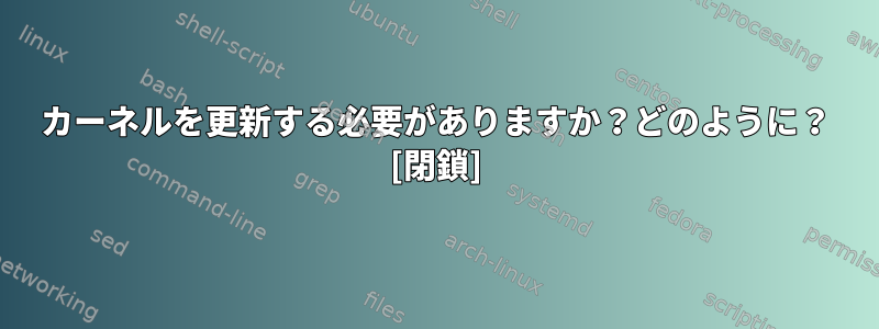 カーネルを更新する必要がありますか？どのように？ [閉鎖]