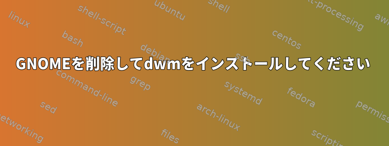 GNOMEを削除してdwmをインストールしてください