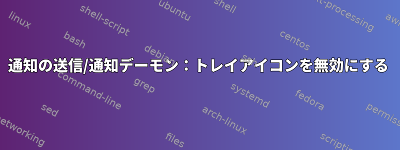 通知の送信/通知デーモン：トレイアイコンを無効にする