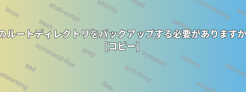 どのルートディレクトリをバックアップする必要がありますか？ [コピー]