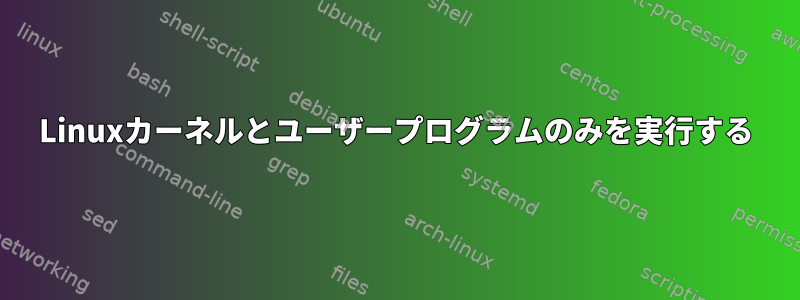 Linuxカーネルとユーザープログラムのみを実行する