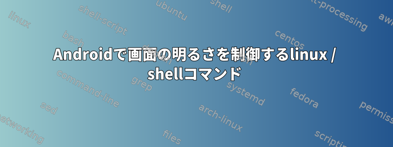 Androidで画面の明るさを制御するlinux / shellコマンド