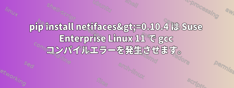 pip install netifaces&gt;=0.10.4 は Suse Enterprise Linux 11 で gcc コンパイルエラーを発生させます。