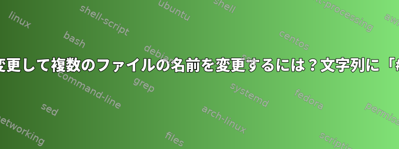 ファイル名の文字列を変更して複数のファイルの名前を変更するには？文字列に「#」が含まれています。