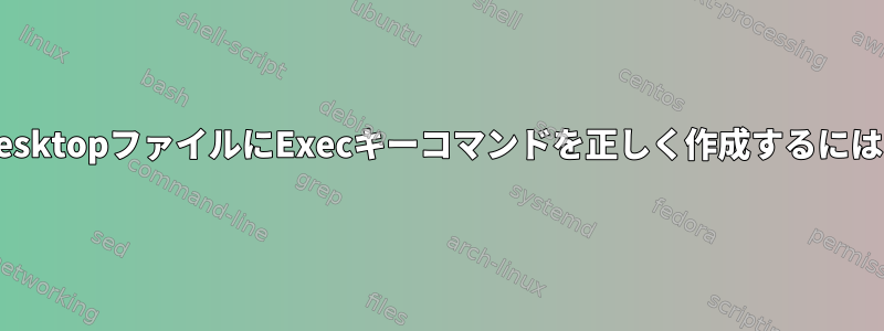 予約された文字を含む.desktopファイルにExecキーコマンドを正しく作成するにはどうすればよいですか？