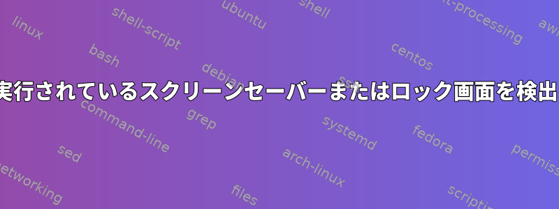 Linuxで実行されているスクリーンセーバーまたはロック画面を検出する方法